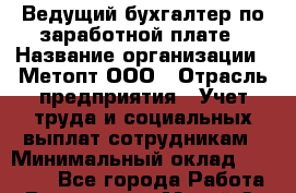 Ведущий бухгалтер по заработной плате › Название организации ­ Метопт ООО › Отрасль предприятия ­ Учет труда и социальных выплат сотрудникам › Минимальный оклад ­ 20 000 - Все города Работа » Вакансии   . Марий Эл респ.,Йошкар-Ола г.